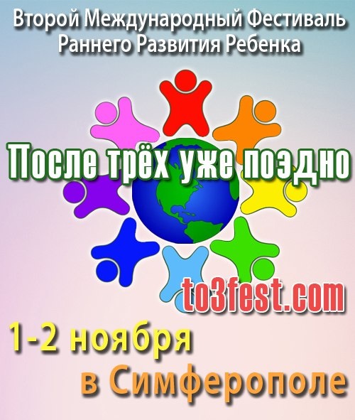 Второй Международный Фестиваль Раннего Развития Ребенка После трех уже поздно!